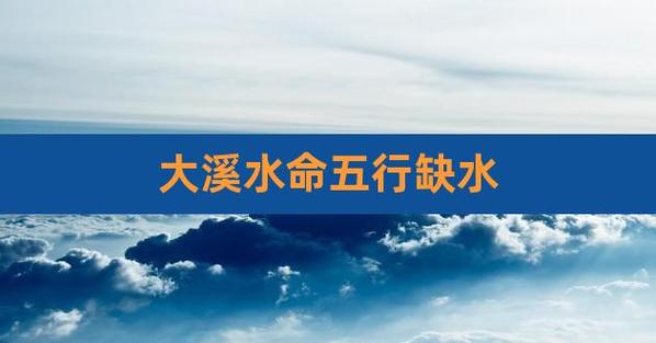 大溪水缺水,大溪水命五行缺水怎么办?