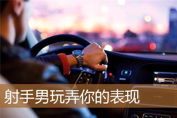 射手男玩弄你的表现