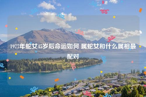 1977蛇女的后半生运势如何