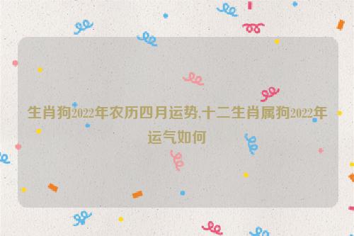 生肖属狗的2022年4月份事业运