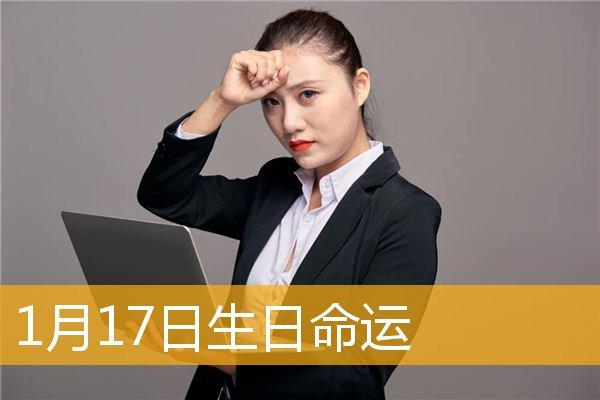 一月十七日生的命运,出生一月十七日的命好吗