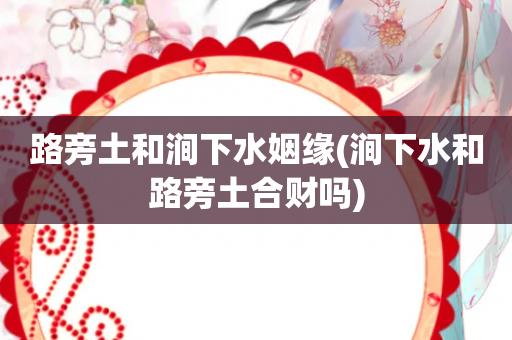 路旁土和涧下水的婚姻会幸福吗