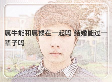 属牛的女人嫁给属猴的怎么样