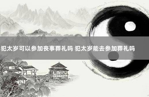 犯太岁遇到亲人丧事怎么办