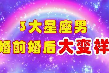 婚前婚后变化大的星座男
