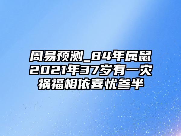 84年属鼠37岁有一灾2021