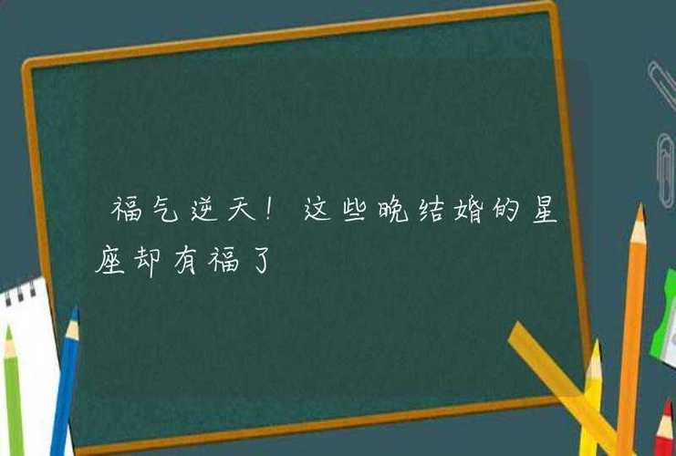 福气逆天!这些晚结婚的星座却有福了
