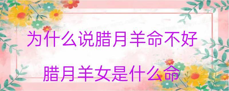 为什么说腊月羊命不好