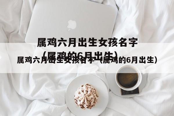 属鸡的几月出生最好女?