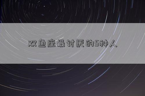 双鱼座讨厌的星座