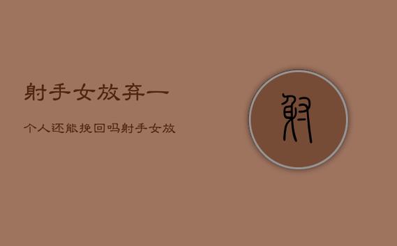 跟射手女分手还能挽回吗