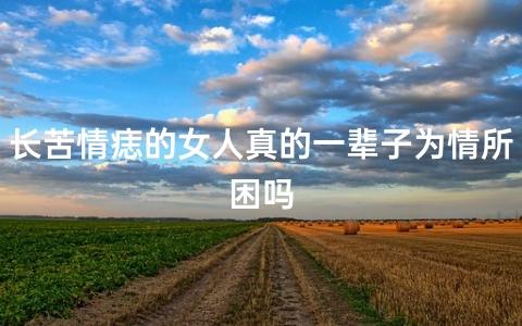 有苦情痣的人很重感情吗?必定一生为情所困吗?