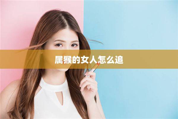 怎么追属猴的女孩子