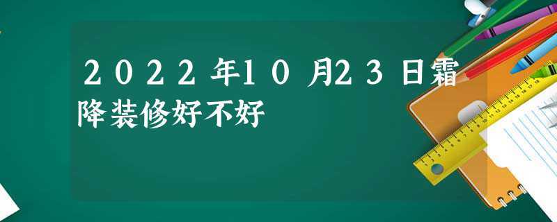 2022年10月23日霜降装修好不好