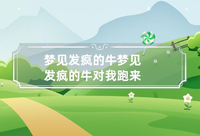 梦见发疯的牛 梦见发疯的牛对我跑来