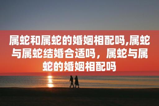 两个属蛇的人在一起结婚好吗