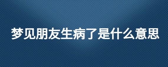 梦见朋友生病是什么意思