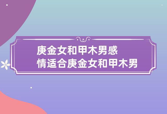甲木女配庚金男吗