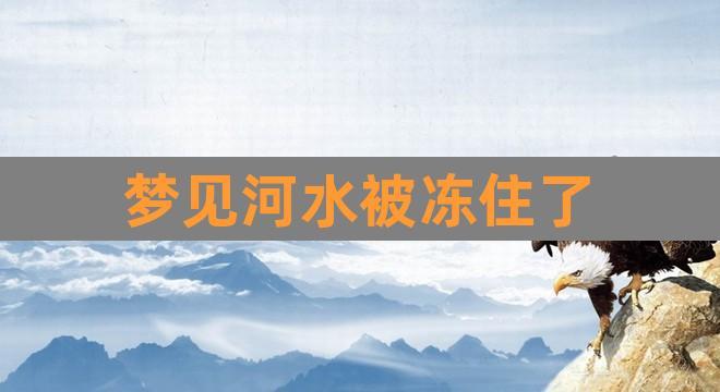 梦见河水结冰,梦见河流结冰