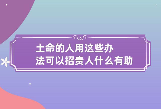 土命的人用这些办法可以招贵人