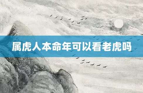 属虎本命年可以扫墓吗2022,属虎本命年的禁忌