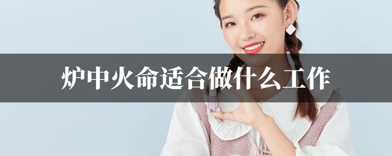 炉中火命的人最适合的生意伙伴是什么命的?