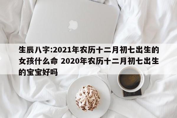 生辰八字:2021年农历七月二十出生的女孩什么命