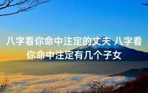 八字看你命中注定的丈夫