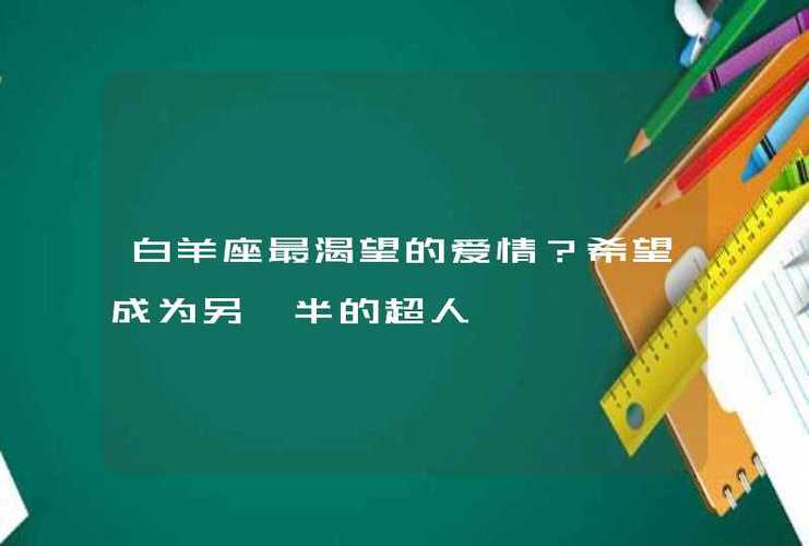 白羊座最渴望的爱情?希望成为另一半的超人