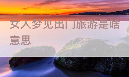 梦见我去旅游