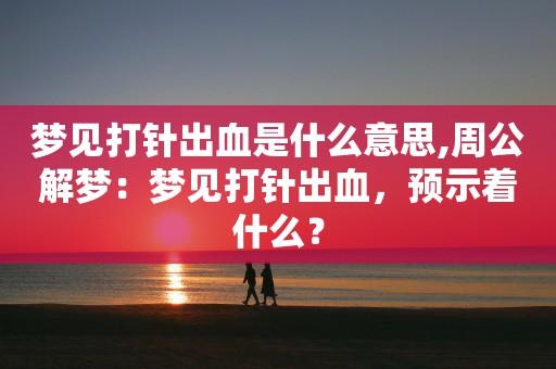 梦见自己打针 梦见自己打针流血不止