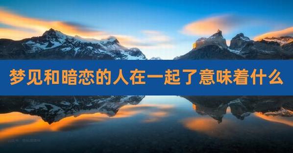 梦见暗恋的人和自己在一起意味着什么