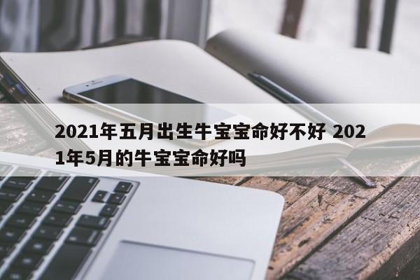 属牛2021年生牛宝宝好吗,属牛本命年生孩子有何影响