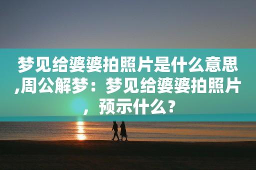 梦见给婆婆拍照片是什么意思