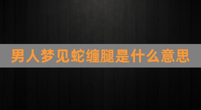梦见蛇缠住双脚但没咬我