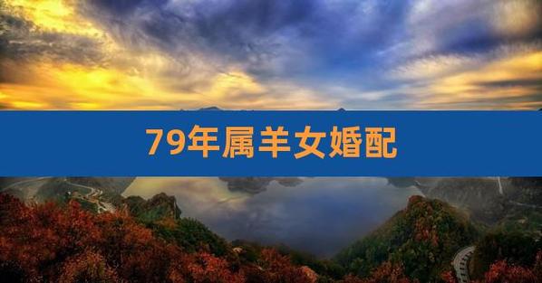79年跟什么属相婚配最佳