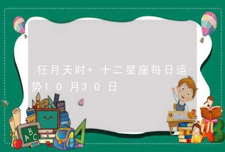 狂月天时 十二星座每日运势10月28日