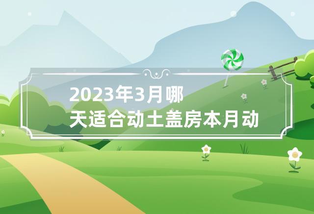 2023年3月哪天适合动土盖房