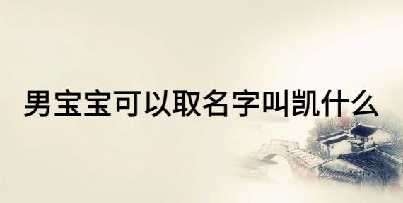 凯字起名大全,男孩名字100分好听名字参考