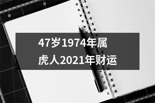 47岁1974年属虎人2021年财运