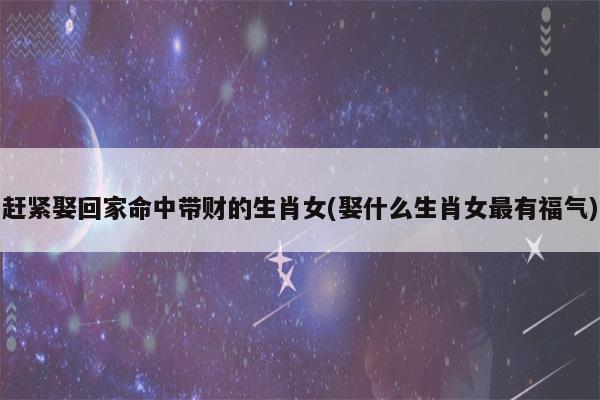 娶什么生肖女最有福气?