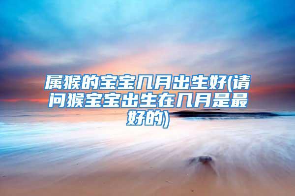 猴年宝宝几月出生最好