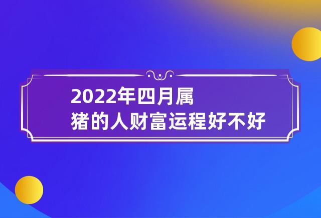 属猪2022年4月财富运程