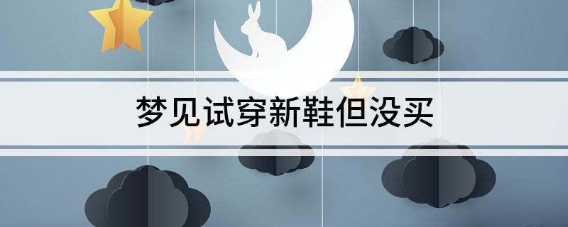 梦见买新鞋子没买成是什么意思