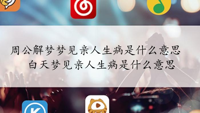 周公解梦梦到亲人生病很严重是什么意思