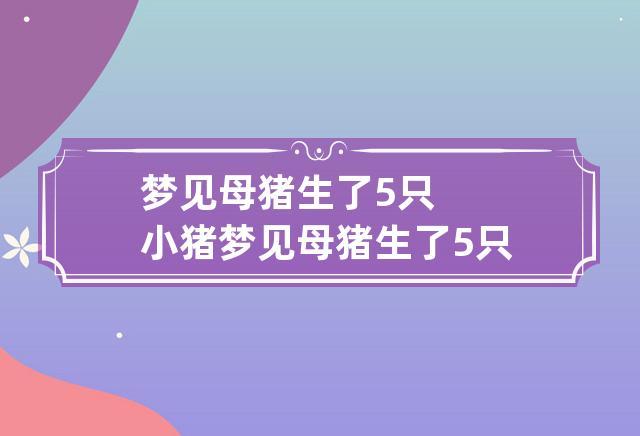 梦见母猪生小猪周公解梦,梦见母猪生小猪是什么意思?