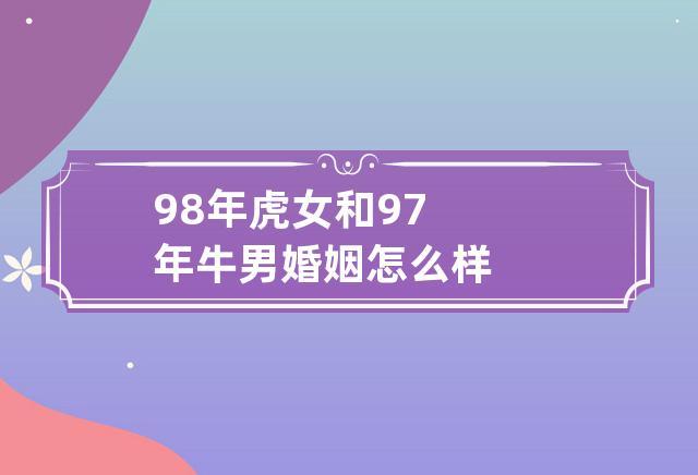 98年虎女和97年牛男婚姻怎么样