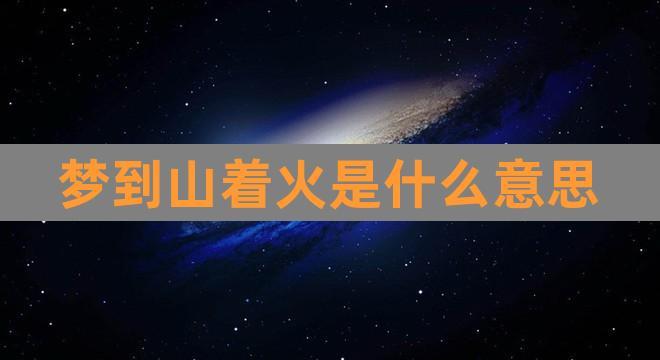 梦见山中起火是怎么回事
