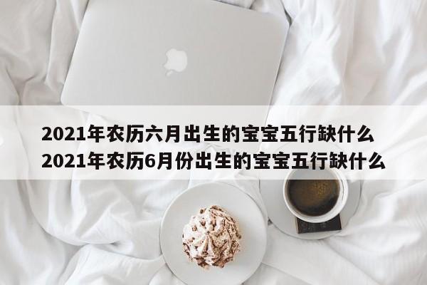 2021年农历六月出生的宝宝好吗