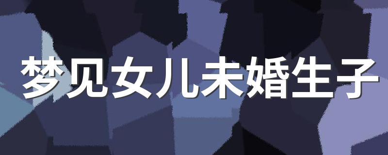 梦见自己未婚生子什么意思